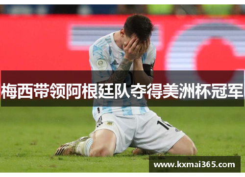 梅西带领阿根廷队夺得美洲杯冠军