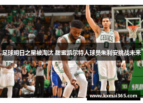 足球明日之星被淘汰 甜蜜凯尔特人球员朱利安挑战未来